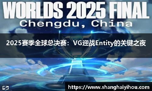 2025赛季全球总决赛：VG迎战Entity的关键之夜
