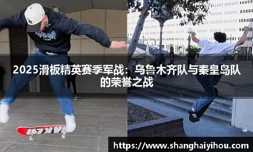 2025滑板精英赛季军战：乌鲁木齐队与秦皇岛队的荣誉之战