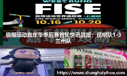 极限运动嘉年华季后赛首轮快讯战报：昆明队1-3兰州队