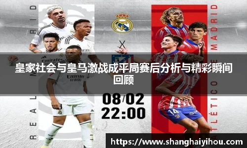 皇家社会与皇马激战成平局赛后分析与精彩瞬间回顾