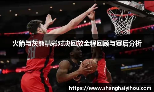 火箭与灰熊精彩对决回放全程回顾与赛后分析