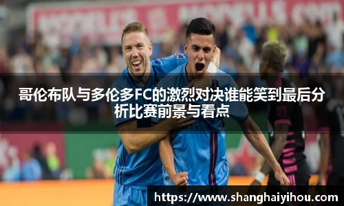 哥伦布队与多伦多FC的激烈对决谁能笑到最后分析比赛前景与看点