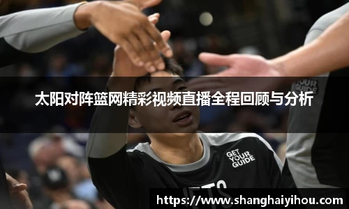 太阳对阵篮网精彩视频直播全程回顾与分析