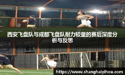 西安飞盘队与成都飞盘队耐力较量的赛后深度分析与反思