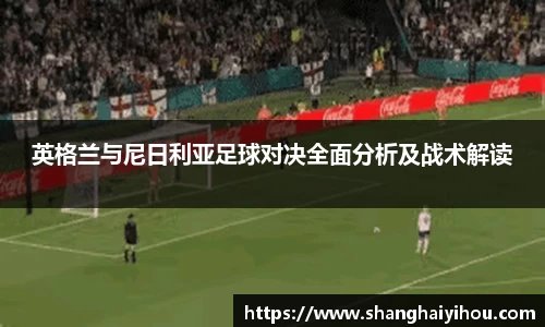 英格兰与尼日利亚足球对决全面分析及战术解读