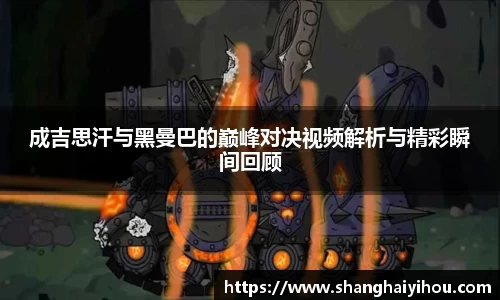 成吉思汗与黑曼巴的巅峰对决视频解析与精彩瞬间回顾