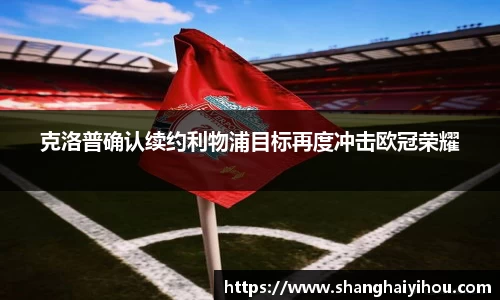 克洛普确认续约利物浦目标再度冲击欧冠荣耀